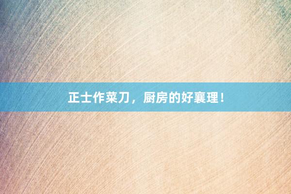 正士作菜刀，厨房的好襄理！