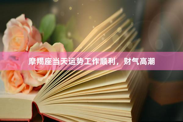 摩羯座当天运势工作顺利，财气高潮